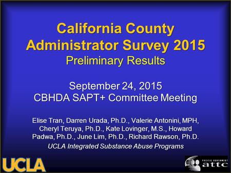 California County Administrator Survey 2015 Preliminary Results September 24, 2015 CBHDA SAPT+ Committee Meeting Elise Tran, Darren Urada, Ph.D., Valerie.