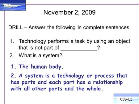 1.Technology performs a task by using an object that is not part of ____________? 2.What is a system? November 2, 2009 DRILL – Answer the following in.