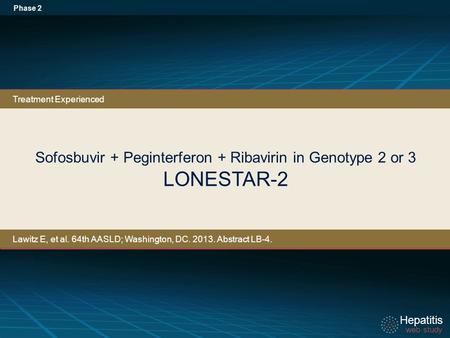 Hepatitis web study Hepatitis web study Sofosbuvir + Peginterferon + Ribavirin in Genotype 2 or 3 LONESTAR-2 Phase 2 Treatment Experienced Lawitz E, et.