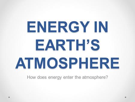 ENERGY IN EARTH’S ATMOSPHERE How does energy enter the atmosphere?