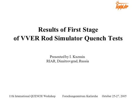 Results of First Stage of VVER Rod Simulator Quench Tests 11th International QUENCH Workshop Forschungszentrum Karlsruhe October 25-27, 2005 Presented.