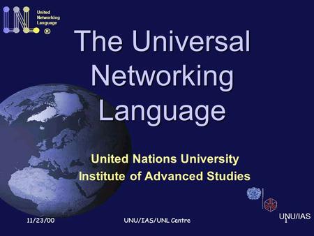 11/23/00UNU/IAS/UNL Centre1 The Universal Networking Language United Nations University Institute of Advanced Studies United Networking Language ® UNU/IAS.