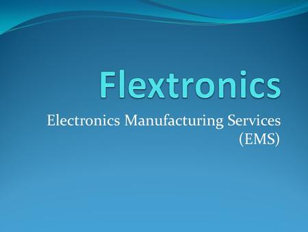 Electronics Manufacturing Services (EMS). Company Information Flextronics is headquartered in Singapore Main focus is delivering manufacturing, design,