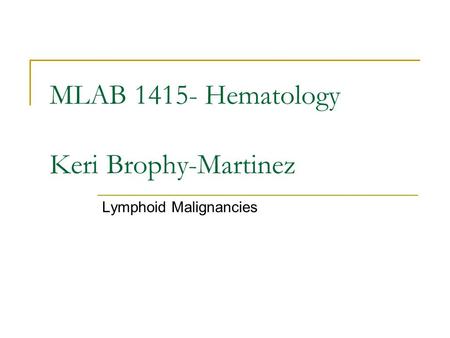 MLAB 1415- Hematology Keri Brophy-Martinez Lymphoid Malignancies.