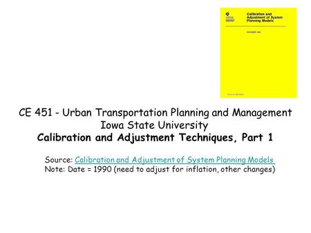 CE 451 - Urban Transportation Planning and Management Iowa State University Calibration and Adjustment Techniques, Part 1 Source: Calibration and Adjustment.