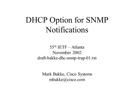 DHCP Option for SNMP Notifications 55 th IETF – Atlanta November 2002 draft-bakke-dhc-snmp-trap-01.txt Mark Bakke, Cisco Systems