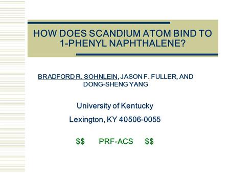 HOW DOES SCANDIUM ATOM BIND TO 1-PHENYL NAPHTHALENE? BRADFORD R. SOHNLEIN, JASON F. FULLER, AND DONG-SHENG YANG University of Kentucky Lexington, KY 40506-0055.