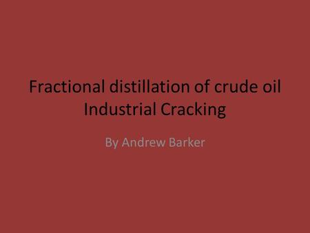 Fractional distillation of crude oil Industrial Cracking By Andrew Barker.