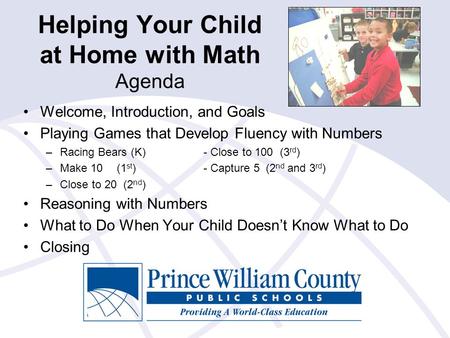 Helping Your Child at Home with Math Agenda Welcome, Introduction, and Goals Playing Games that Develop Fluency with Numbers –Racing Bears (K)- Close to.