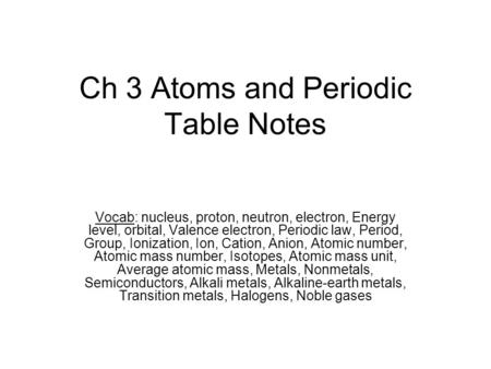 Ch 3 Atoms and Periodic Table Notes Vocab: nucleus, proton, neutron, electron, Energy level, orbital, Valence electron, Periodic law, Period, Group, Ionization,