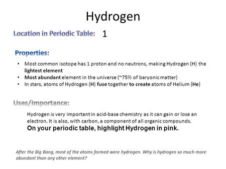 Hydrogen Most common isotope has 1 proton and no neutrons, making Hydrogen (H) the lightest element Most abundant element in the universe (~75% of baryonic.