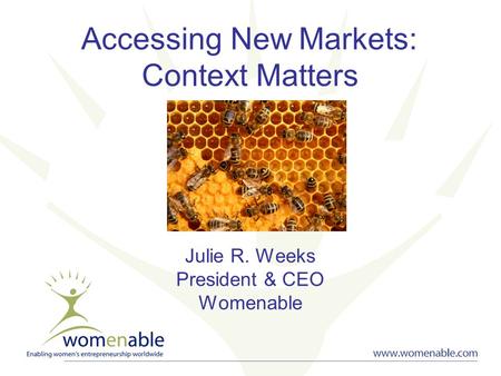 Accessing New Markets: Context Matters Julie R. Weeks President & CEO Womenable.