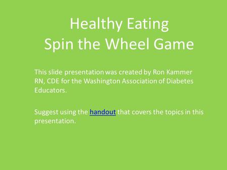 Healthy Eating Spin the Wheel Game This slide presentation was created by Ron Kammer RN, CDE for the Washington Association of Diabetes Educators. Suggest.