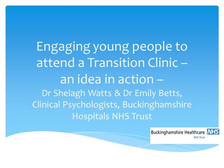 Engaging young people to attend a Transition Clinic – an idea in action – Dr Shelagh Watts & Dr Emily Betts, Clinical Psychologists, Buckinghamshire Hospitals.