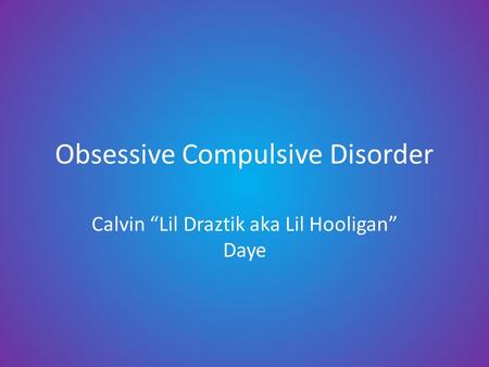 Obsessive Compulsive Disorder Calvin “Lil Draztik aka Lil Hooligan” Daye.