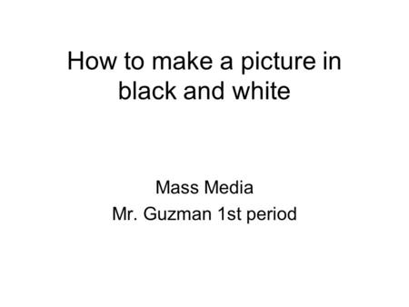 How to make a picture in black and white Mass Media Mr. Guzman 1st period.