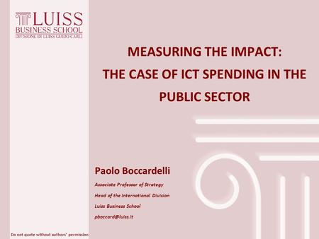 Do not quote without authors’ permission MEASURING THE IMPACT: THE CASE OF ICT SPENDING IN THE PUBLIC SECTOR Paolo Boccardelli Associate Professor of Strategy.