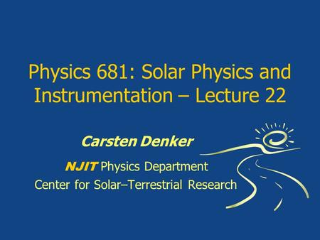 Physics 681: Solar Physics and Instrumentation – Lecture 22 Carsten Denker NJIT Physics Department Center for Solar–Terrestrial Research.