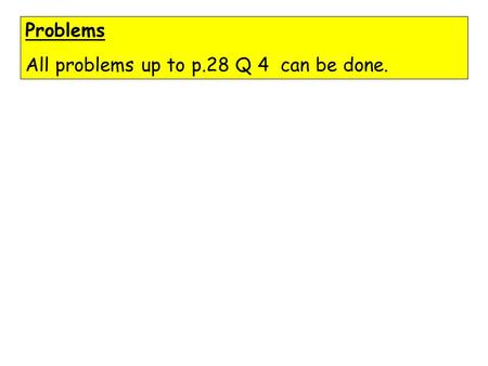 Problems All problems up to p.28 Q 4 can be done.