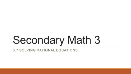 Secondary Math 3 3.7 SOLVING RATIONAL EQUATIONS. No Warm Up Get out homework 3-5 Long division of polynomials so that we can correct it!