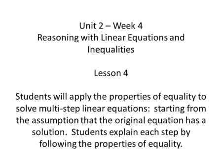 Unit 2 – Week 4 Reasoning with Linear Equations and Inequalities Lesson 4 Students will apply the properties of equality to solve multi-step linear equations: