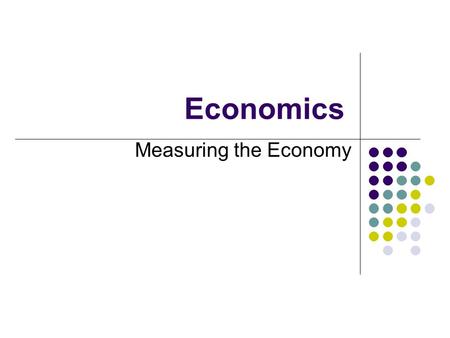 Economics Measuring the Economy. Gross Domestic Product Gross Domestic Product is a measure of the size of the economy. It is the total value, in dollars,