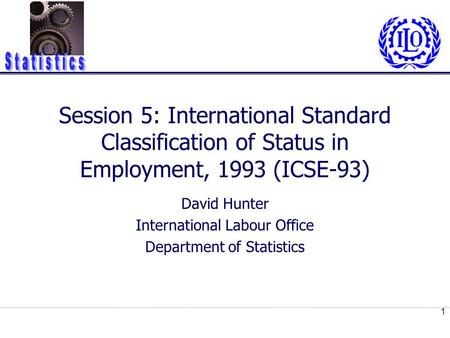 Session 5: International Standard Classification of Status in Employment, 1993 (ICSE-93) David Hunter International Labour Office Department of Statistics.