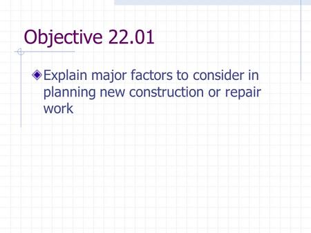 Objective 22.01 Explain major factors to consider in planning new construction or repair work.