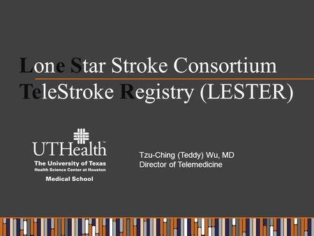 Lone Star Stroke Consortium TeleStroke Registry (LESTER) Tzu-Ching (Teddy) Wu, MD Director of Telemedicine.