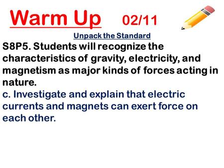 Warm Up 02/11 Unpack the Standard S8P5. Students will recognize the characteristics of gravity, electricity, and magnetism as major kinds of forces acting.