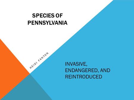 INVASIVE, ENDANGERED, AND REINTRODUCED HEIDI FANTON SPECIES OF PENNSYLVANIA.