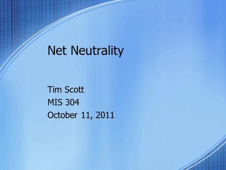 Net Neutrality Tim Scott MIS 304 October 11, 2011.