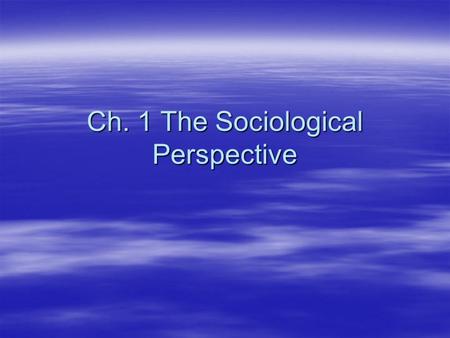 Ch. 1 The Sociological Perspective. Today’s Coming Attractions!!!!  6 Big ideas you can use –Sociological perspective –Sociological Imagination –Theory.