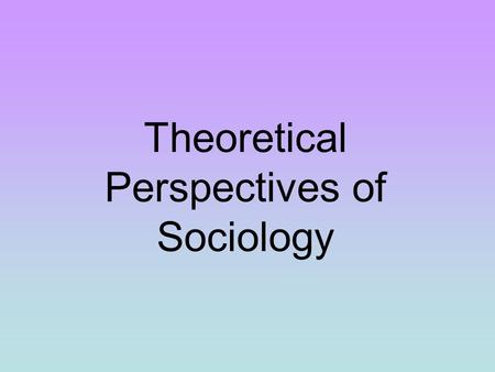 Theoretical Perspectives of Sociology. How we Influence Others SOCIOLOGICAL IMAGINATION - An awareness of the relationship between an individual and the.