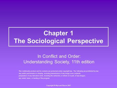 Copyright © Allyn and Bacon 2007 Chapter 1 The Sociological Perspective This multimedia product and its contents are protected under copyright law. The.