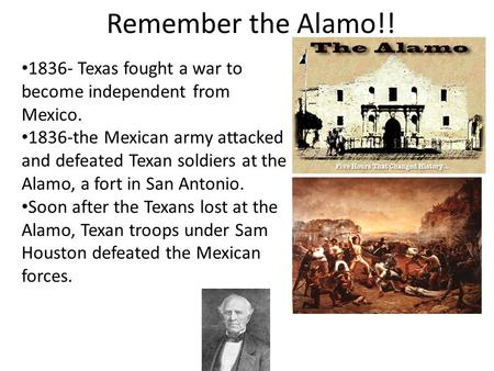 Remember the Alamo!! 1836- Texas fought a war to become independent from Mexico. 1836-the Mexican army attacked and defeated Texan soldiers at the Alamo,