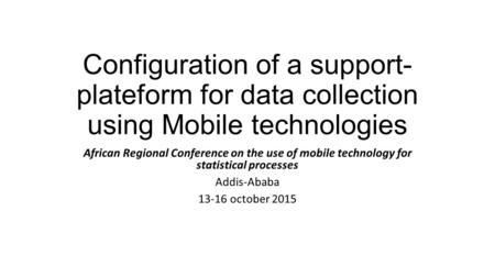 Configuration of a support- plateform for data collection using Mobile technologies African Regional Conference on the use of mobile technology for statistical.