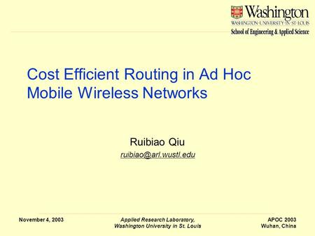 November 4, 2003Applied Research Laboratory, Washington University in St. Louis APOC 2003 Wuhan, China Cost Efficient Routing in Ad Hoc Mobile Wireless.