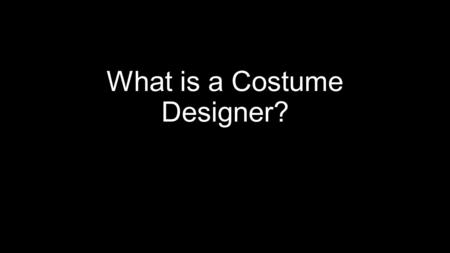 What is a Costume Designer?. Journal 10/23/15 What is the importance of a Costume Designer in the Theatre Business? What do they do? Do you think the.