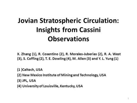 Jovian Stratospheric Circulation: Insights from Cassini Observations X. Zhang (1), R. Cosentino (2), R. Morales-Juberias (2), R. A. West (3), S. Coffing.