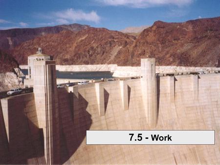 7.5 - Work. When the force acting on an object is constant, work can be described without calculus But constant force is very limiting. Take a simple.