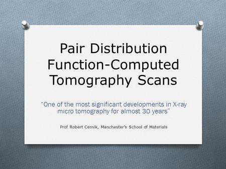 Pair Distribution Function-Computed Tomography Scans “One of the most significant developments in X-ray micro tomography for almost 30 years” Prof Robert.