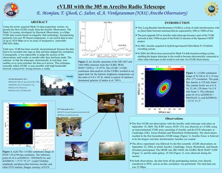 E. Momjian, T. Ghosh, C. Salter, & A. Venkataraman (NAIC-Arecibo Observatory) eVLBI with the 305 m Arecibo Radio Telescope ABSTRACT Using the newly acquired.