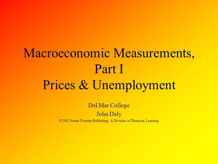 Macroeconomic Measurements, Part I Prices & Unemployment Del Mar College John Daly ©2002 South-Western Publishing, A Division of Thomson Learning.