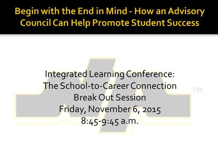 Integrated Learning Conference: The School-to-Career Connection Break Out Session Friday, November 6, 2015 8:45-9:45 a.m.