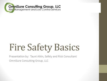 Fire Safety Basics Presentation by: Tauni Aikin, Safety and Risk Consultant OmniSure Consulting Group, LLC.