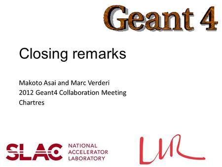 Closing remarks Makoto Asai and Marc Verderi 2012 Geant4 Collaboration Meeting Chartres.