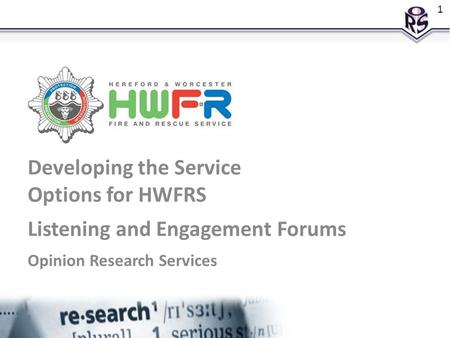 Developing the Service Options for HWFRS Listening and Engagement Forums Opinion Research Services 1.