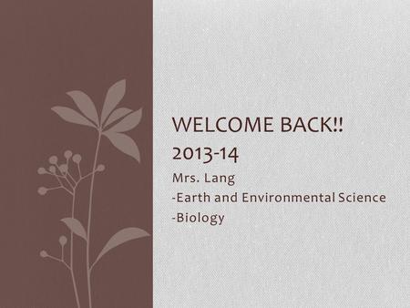 Mrs. Lang -Earth and Environmental Science -Biology WELCOME BACK!! 2013-14.