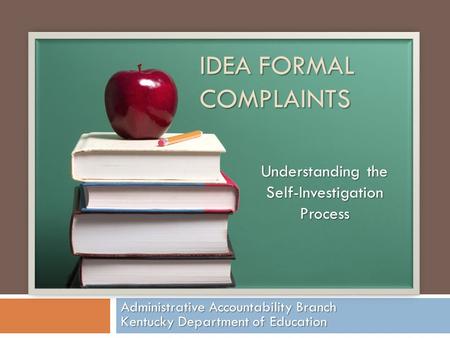 IDEA FORMAL COMPLAINTS Administrative Accountability Branch Kentucky Department of Education Understanding the Self-Investigation Process.